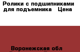 Ролики с подшипниками для подъемника › Цена ­ 50 - Воронежская обл., Воронеж г. Бизнес » Другое   . Воронежская обл.,Воронеж г.